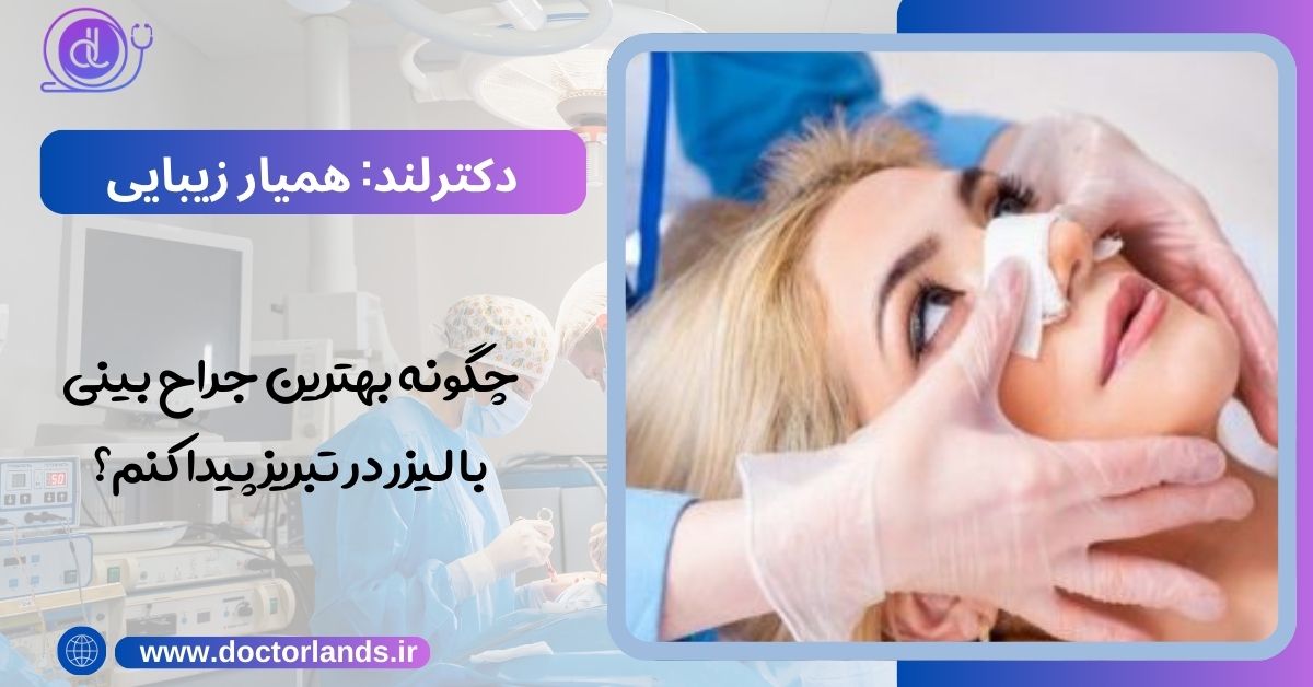 چگونه بهترین جراح بینی با لیزر در تبریز پیدا کنم؟